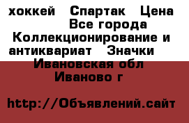 14.1) хоккей : Спартак › Цена ­ 49 - Все города Коллекционирование и антиквариат » Значки   . Ивановская обл.,Иваново г.